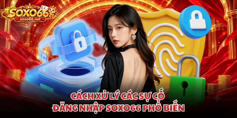 cach-xu-ly-cac-su-co-dang-nhap-soxo66-pho-bien