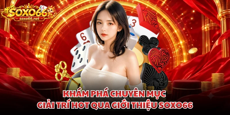 kham-pha-chuyen-muc-giai-tri-hot-qua-gioi-thieu-soxo66