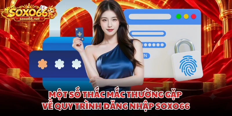mot-so-thac-mac-thuong-gap-ve-quy-trinh-dang-nhap-soxo66