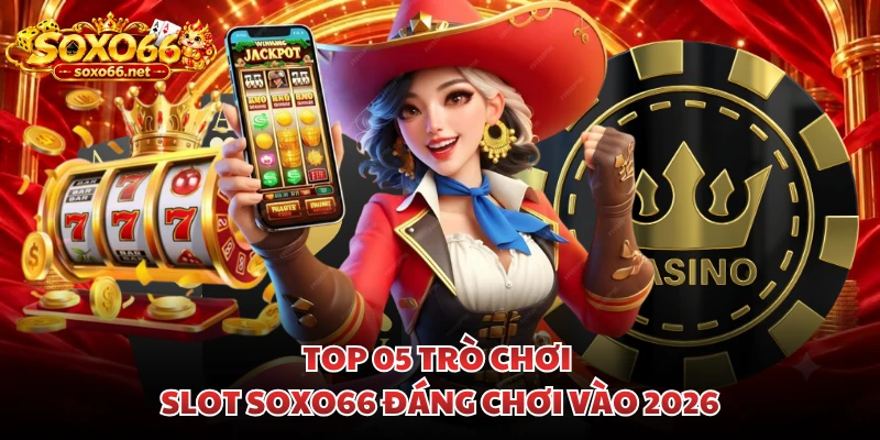 top-05-tro-choi-slot-soxo66-dang-choi-vao-2026